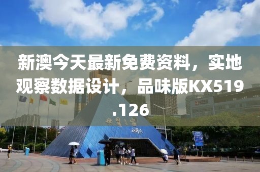 新澳今天最新免费资料，实地观察数据设计，品味版KX519.126