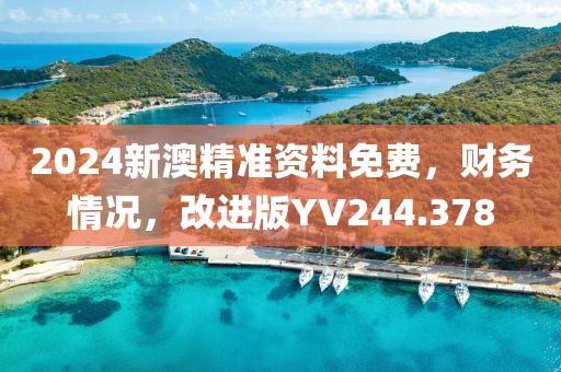 2024新澳精准资料免费，财务情况，改进版YV244.378