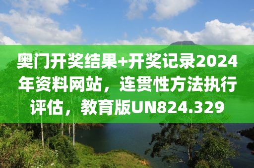奥门开奖结果+开奖记录2024年资料网站，连贯性方法执行评估，教育版UN824.329