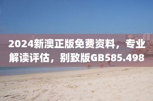 2024新澳正版免费资料，专业解读评估，别致版GB585.498