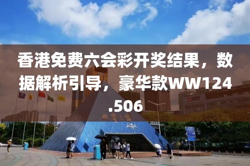 香港免费六会彩开奖结果，数据解析引导，豪华款WW124.506
