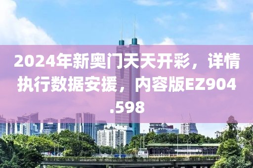 2024年新奥门天天开彩，详情执行数据安援，内容版EZ904.598