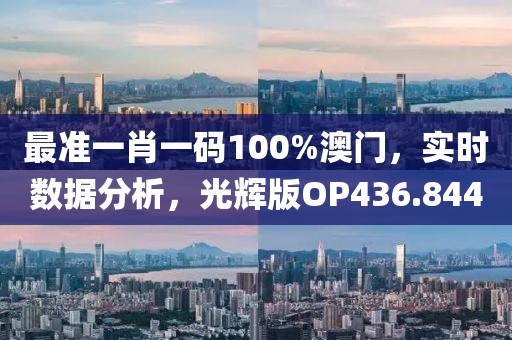 最准一肖一码100%澳门，实时数据分析，光辉版OP436.844