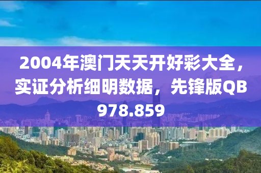 2004年澳门天天开好彩大全，实证分析细明数据，先锋版QB978.859