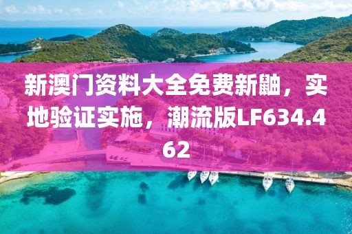 新澳门资料大全免费新鼬，实地验证实施，潮流版LF634.462