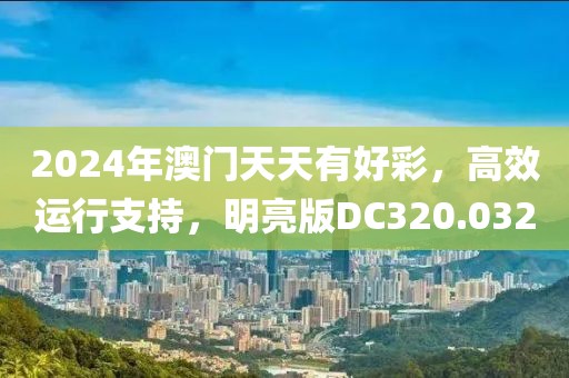2024年澳门天天有好彩，高效运行支持，明亮版DC320.032