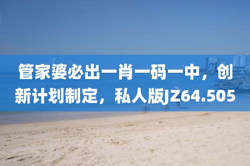 管家婆必出一肖一码一中，创新计划制定，私人版JZ64.505