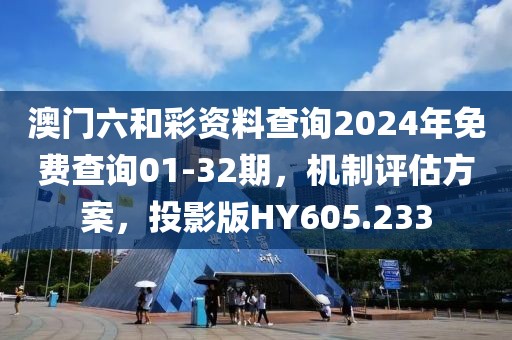 澳门六和彩资料查询2024年免费查询01-32期，机制评估方案，投影版HY605.233