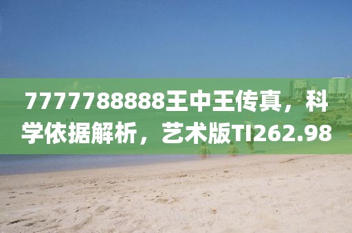 7777788888王中王传真，科学依据解析，艺术版TI262.98