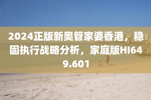 2024正版新奥管家婆香港，稳固执行战略分析，家庭版HI649.601