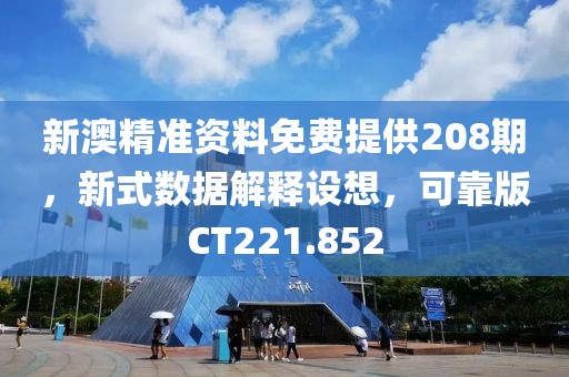 新澳精准资料免费提供208期，新式数据解释设想，可靠版CT221.852