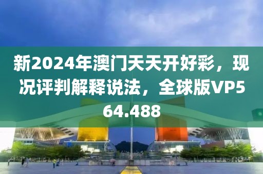 新2024年澳门天天开好彩，现况评判解释说法，全球版VP564.488