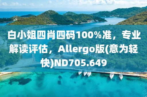 白小姐四肖四码100%准，专业解读评估，Allergo版(意为轻快)ND705.649