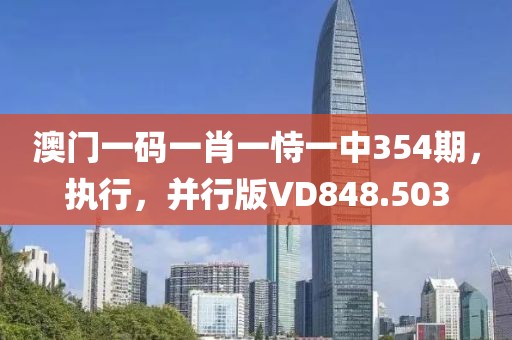 澳门一码一肖一恃一中354期，执行，并行版VD848.503