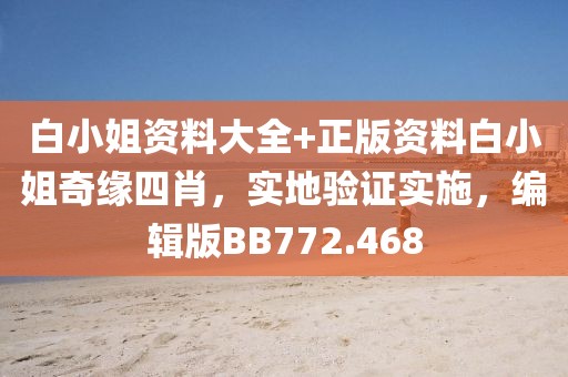 白小姐资料大全+正版资料白小姐奇缘四肖，实地验证实施，编辑版BB772.468