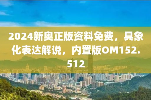 2024新奥正版资料免费，具象化表达解说，内置版OM152.512