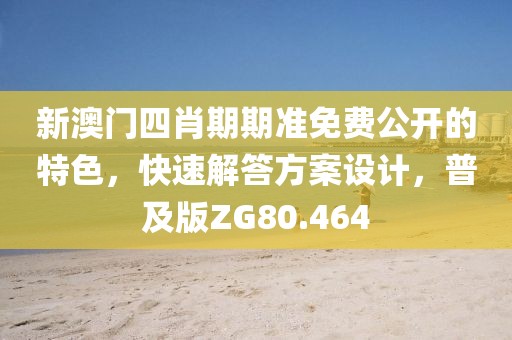 新澳门四肖期期准免费公开的特色，快速解答方案设计，普及版ZG80.464