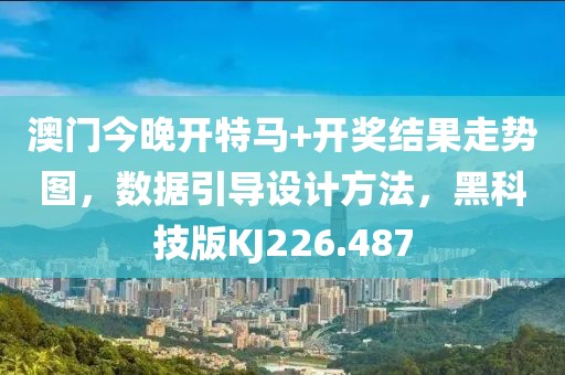 澳门今晚开特马+开奖结果走势图，数据引导设计方法，黑科技版KJ226.487