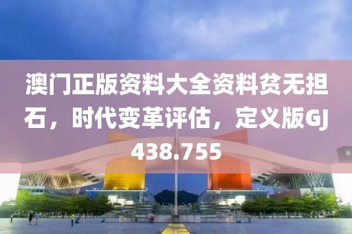 澳门正版资料大全资料贫无担石，时代变革评估，定义版GJ438.755
