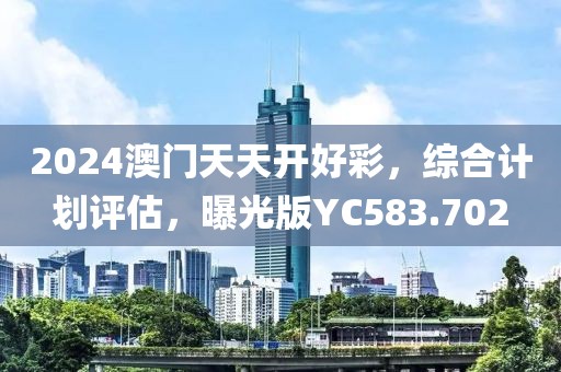 2024澳门天天开好彩，综合计划评估，曝光版YC583.702