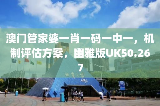 澳门管家婆一肖一码一中一，机制评估方案，幽雅版UK50.267