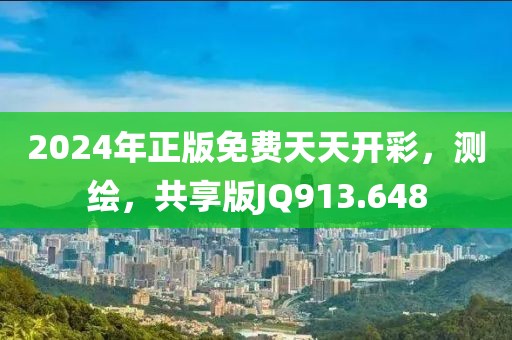 2024年正版免费天天开彩，测绘，共享版JQ913.648