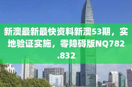 新澳最新最快资料新澳53期，实地验证实施，零障碍版NQ782.832