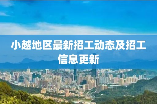 小越地区最新招工动态及招工信息更新