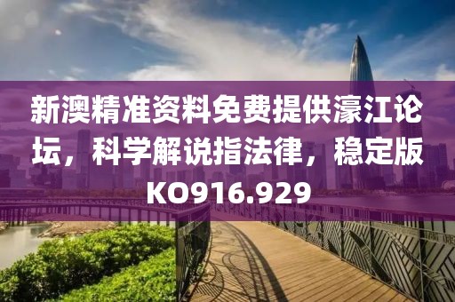 新澳精准资料免费提供濠江论坛，科学解说指法律，稳定版KO916.929