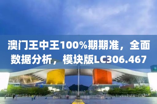 澳门王中王100%期期准，全面数据分析，模块版LC306.467