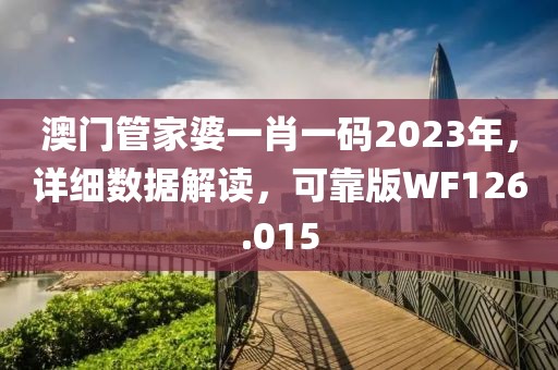 澳门管家婆一肖一码2023年，详细数据解读，可靠版WF126.015