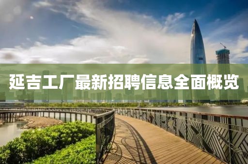 延吉工厂最新招聘信息全面概览