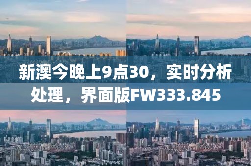 新澳今晚上9点30，实时分析处理，界面版FW333.845