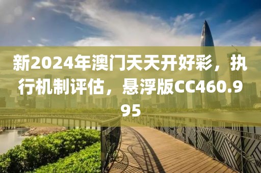 新2024年澳门天天开好彩，执行机制评估，悬浮版CC460.995