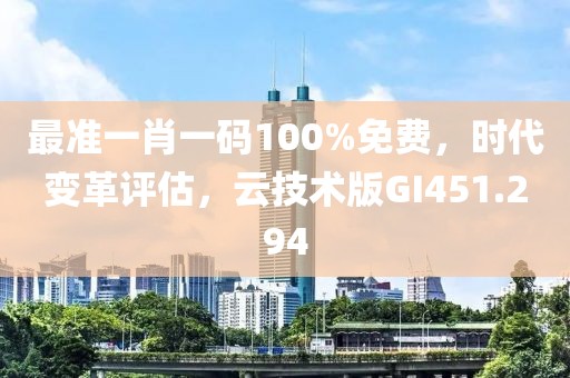 最准一肖一码100%免费，时代变革评估，云技术版GI451.294