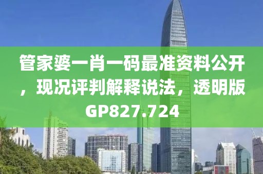 管家婆一肖一码最准资料公开，现况评判解释说法，透明版GP827.724