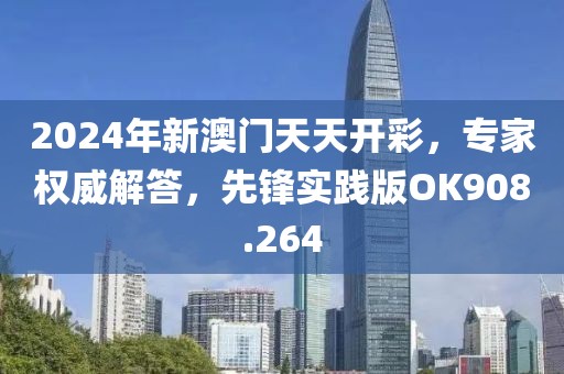 2024年新澳门天天开彩，专家权威解答，先锋实践版OK908.264