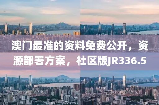 澳门最准的资料免费公开，资源部署方案，社区版JR336.5