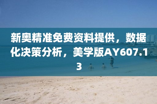 新奥精准免费资料提供，数据化决策分析，美学版AY607.13