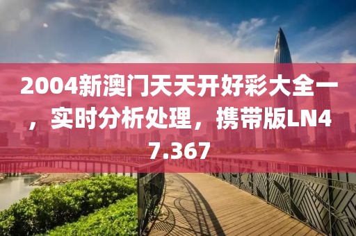 2004新澳门天天开好彩大全一，实时分析处理，携带版LN47.367