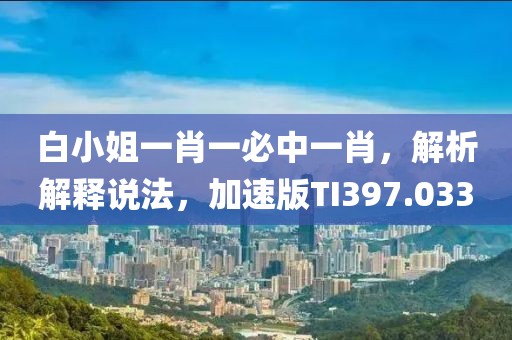白小姐一肖一必中一肖，解析解释说法，加速版TI397.033