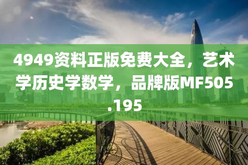 4949资料正版免费大全，艺术学历史学数学，品牌版MF505.195