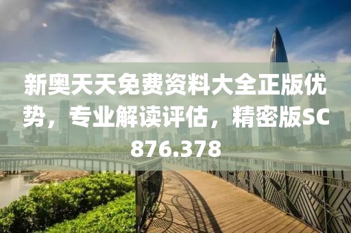 新奥天天免费资料大全正版优势，专业解读评估，精密版SC876.378
