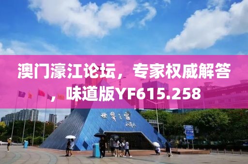 澳门濠江论坛，专家权威解答，味道版YF615.258