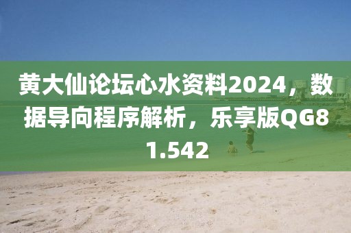 黄大仙论坛心水资料2024，数据导向程序解析，乐享版QG81.542