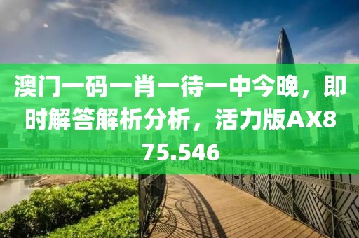 澳门一码一肖一待一中今晚，即时解答解析分析，活力版AX875.546