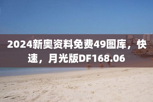 2024新奥资料免费49图库，快速，月光版DF168.06