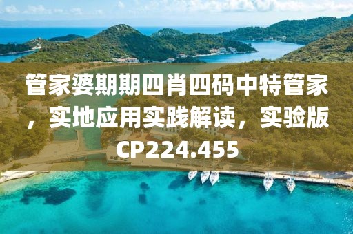 管家婆期期四肖四码中特管家，实地应用实践解读，实验版CP224.455