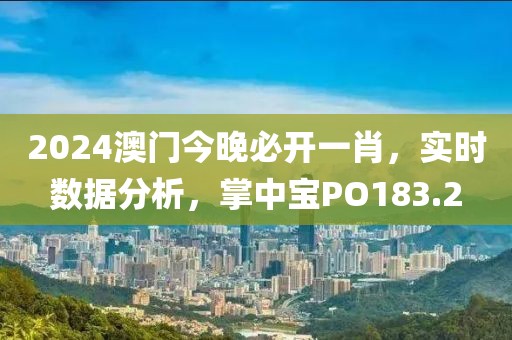 2024澳门今晚必开一肖，实时数据分析，掌中宝PO183.2