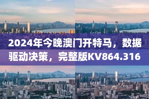 2024年今晚澳门开特马，数据驱动决策，完整版KV864.316